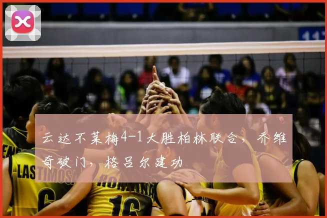 云达不莱梅4-1大胜柏林联合，乔维奇破门，格吕尔建功