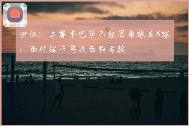 世体：本赛季巴萨已经因角球丢8球，面对纽卡再次面临考验