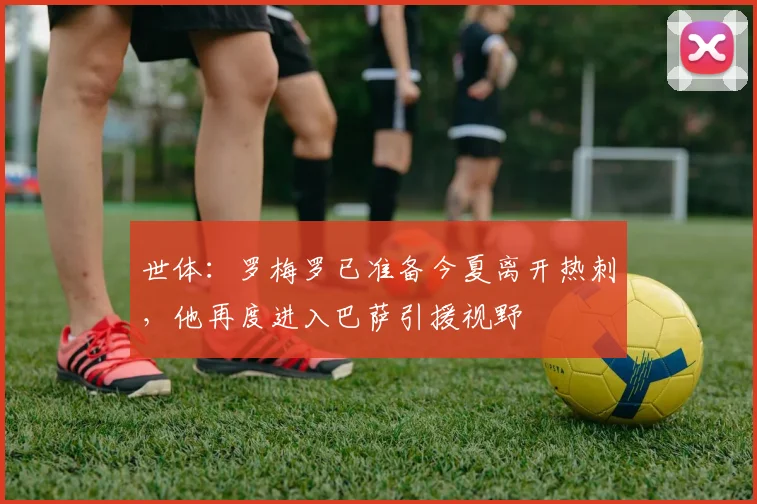 世体：罗梅罗已准备今夏离开热刺，他再度进入巴萨引援视野