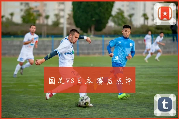 国足vs日本 赛后点评
