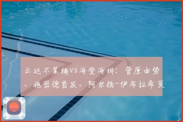 云达不莱梅vs海登海姆：菅原由势、施密德首发，阿尔扬-伊布拉希莫维奇、多施出战