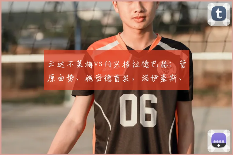 云达不莱梅vs门兴格拉德巴赫：菅原由势、施密德首发，诺伊豪斯、尼科-埃尔维迪出战