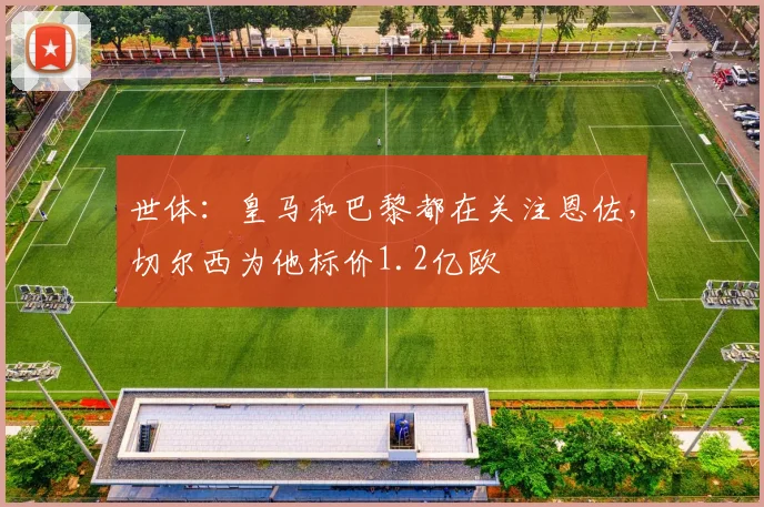 世体：皇马和巴黎都在关注恩佐，切尔西为他标价1.2亿欧